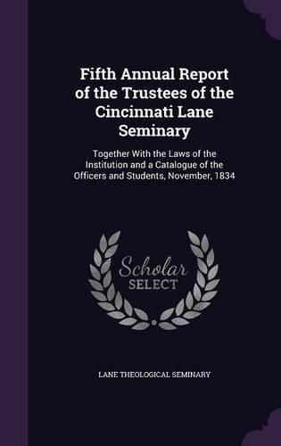 Cover image for Fifth Annual Report of the Trustees of the Cincinnati Lane Seminary: Together with the Laws of the Institution and a Catalogue of the Officers and Students, November, 1834