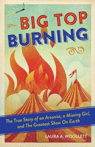 Cover image for Big Top Burning: The True Story of an Arsonist, a Missing Girl, and The Greatest Show On Earth