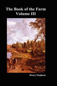 Cover image for The Book of the Farm: Detailing the Labours of the Farmer, Steward, Plowman, Hedger, Cattle-man, Shepherd, Field-worker, and Dairymaid