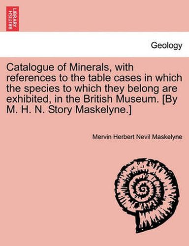 Cover image for Catalogue of Minerals, with References to the Table Cases in Which the Species to Which They Belong Are Exhibited, in the British Museum. [by M. H. N. Story Maskelyne.]