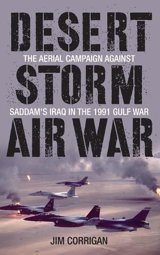 Desert Storm Air War: The Aerial Campaign Against Saddam's Iraq in the 1991 Gulf War