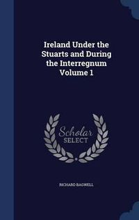 Cover image for Ireland Under the Stuarts and During the Interregnum Volume 1