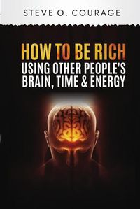 Cover image for How To Become Rich Using Other People's Brain, Time and Energy