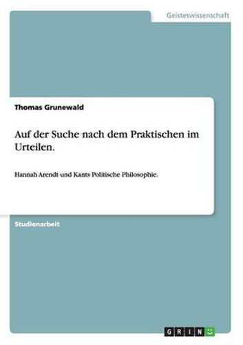 Cover image for Auf der Suche nach dem Praktischen im Urteilen.: Hannah Arendt und Kants Politische Philosophie.