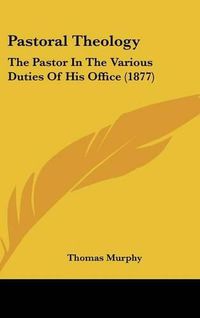 Cover image for Pastoral Theology: The Pastor in the Various Duties of His Office (1877)