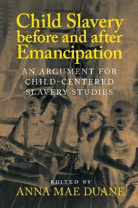 Cover image for Child Slavery before and after Emancipation: An Argument for Child-Centered Slavery Studies