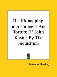 Cover image for The Kidnapping, Imprisonment and Torture of John Kustos by the Inquisition