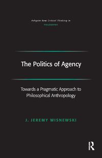 Cover image for The Politics of Agency: Toward a Pragmatic Approach to Philosophical Anthropology