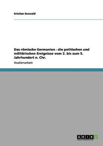 Cover image for Das roemische Germanien - die politischen und militarischen Ereignisse vom 2. bis zum 5. Jahrhundert n. Chr.