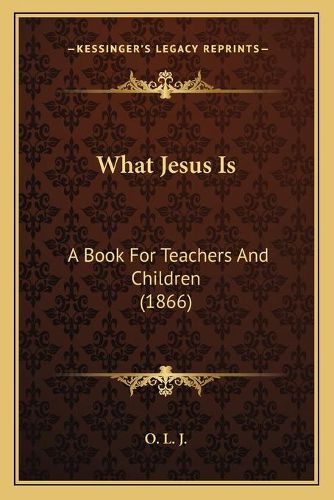 Cover image for What Jesus Is: A Book for Teachers and Children (1866)