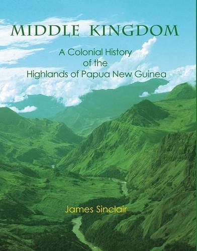 Middle Kingdom: A Colonial History of the Highlands of Papua New Guinea