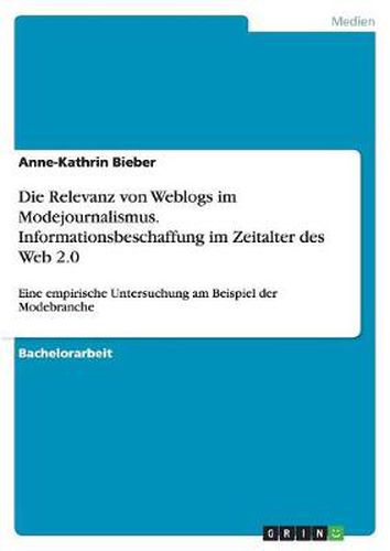 Cover image for Die Relevanz von Weblogs im Modejournalismus. Informationsbeschaffung im Zeitalter des Web 2.0: Eine empirische Untersuchung am Beispiel der Modebranche