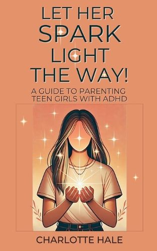 Cover image for Let Her Spark Light The Way! A Guide To Parenting Teen Girls With ADHD