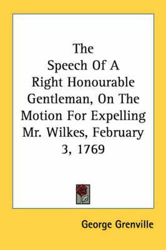 Cover image for The Speech of a Right Honourable Gentleman, on the Motion for Expelling Mr. Wilkes, February 3, 1769