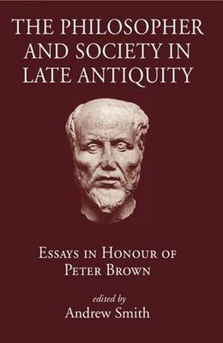 The Philosopher and Society in Late Antiquity: Essays in Honour of Peter Brown