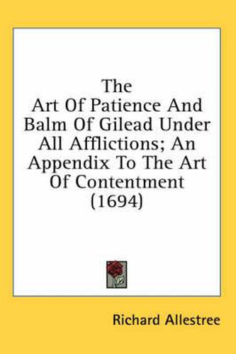 Cover image for The Art of Patience and Balm of Gilead Under All Afflictions; An Appendix to the Art of Contentment (1694)