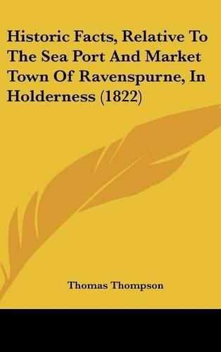 Cover image for Historic Facts, Relative To The Sea Port And Market Town Of Ravenspurne, In Holderness (1822)