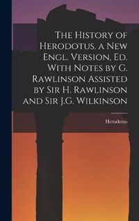 Cover image for The History of Herodotus. a New Engl. Version, Ed. With Notes by G. Rawlinson Assisted by Sir H. Rawlinson and Sir J.G. Wilkinson