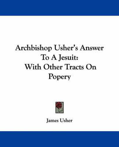 Cover image for Archbishop Usher's Answer to a Jesuit: With Other Tracts on Popery