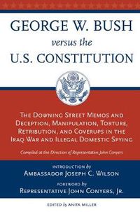 Cover image for George W. Bush Vs. the U.S. Constitution: The Downing Street Memos and Deception, Manipulation, Torture, Retribution, Coverups in the Iraq War and Illegal Domestic Spying