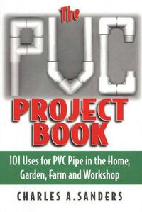 Cover image for PVC Project Book: 101 Uses for PVC Pipe in the Home, Garden, Farm & Workshop