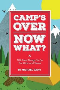 Cover image for Camp's Over, Now What?: 102 Free Things to Do for Kids and Teens