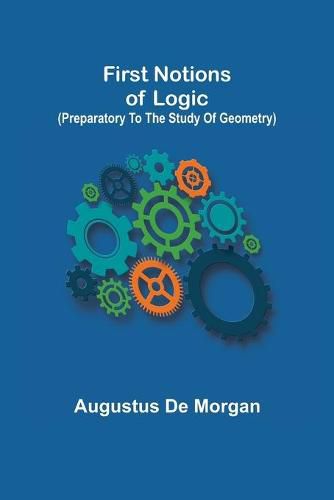 Cover image for First notions of logic (preparatory to the study of geometry)