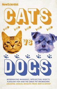 Cover image for Cats vs Dogs: Misbehaving mammals, intellectual insects, flatulent fish and the great pet showdown