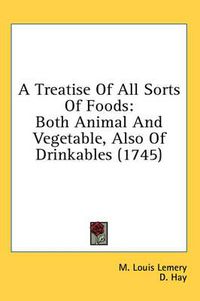 Cover image for A Treatise of All Sorts of Foods: Both Animal and Vegetable, Also of Drinkables (1745)