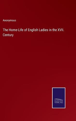 Cover image for The Home-Life of English Ladies in the XVII. Century