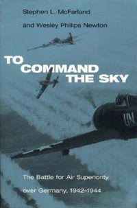 Cover image for To Command the Sky: The Battle for Air Superiority Over Germany, 1942-1944