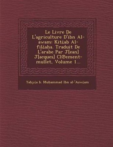 Le Livre de L'Agriculture D'Ibn Al-Awam: Kit AB Al-Fil A A. Traduit de L'Arabe Par J[ean] J[acques] CL Ement-Mullet, Volume 1...