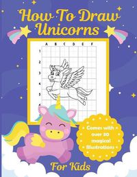 Cover image for How To Draw Unicorns For Kids: Learn To Draw - Easy Step By Step - Drawing Grid - Crafts and Games