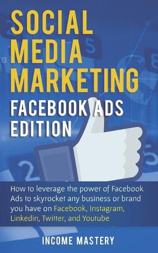 Social Media Marketing: Facebook Ads Edition: How to Leverage the Power of Facebook Ads to Skyrocket Any Business Or Brand You Have on Facebook, Instagram, LinkedIn, Twitter, and YouTube