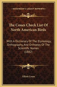 Cover image for The Coues Check List of North American Birds: With a Dictionary of the Etymology, Orthography, and Orthoepy of the Scientific Names (1882)