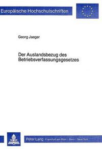 Cover image for Der Auslandsbezug Des Betriebsverfassungsgesetzes: Die Anwendbarkeit Des Betriebsverfassungsgesetz Auf Auslaendische Betriebe Und Auf Die Ausstrahlungen Inlaendischer Betriebe Ins Ausland