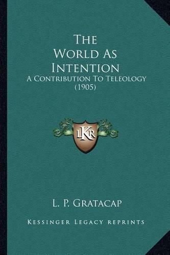 Cover image for The World as Intention the World as Intention: A Contribution to Teleology (1905) a Contribution to Teleology (1905)