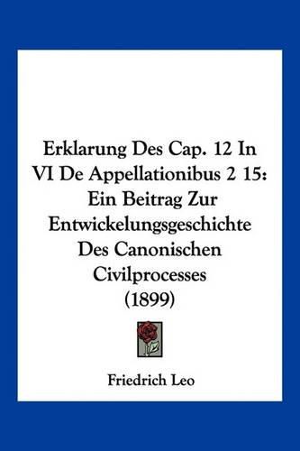 Cover image for Erklarung Des Cap. 12 in VI de Appellationibus 2 15: Ein Beitrag Zur Entwickelungsgeschichte Des Canonischen Civilprocesses (1899)