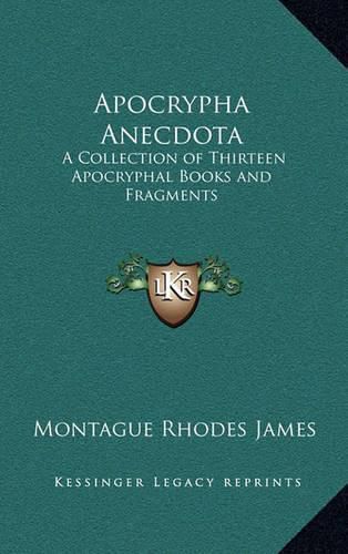 Apocrypha Anecdota: A Collection of Thirteen Apocryphal Books and Fragments