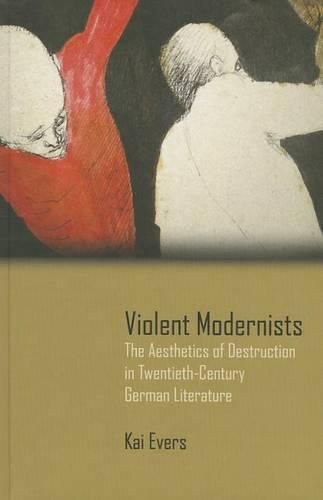 Cover image for Violent Modernists: The Aesthetics of Destruction in Twentieth-Century German Literature