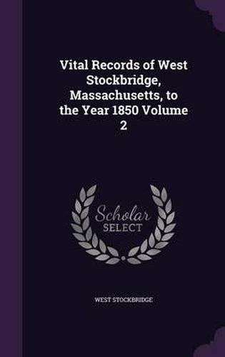 Cover image for Vital Records of West Stockbridge, Massachusetts, to the Year 1850 Volume 2