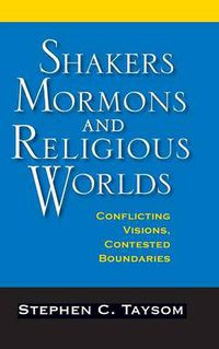 Cover image for Shakers, Mormons, and Religious Worlds: Conflicting Visions, Contested Boundaries