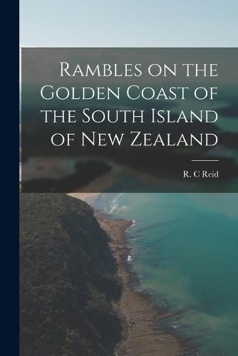 Rambles on the Golden Coast of the South Island of New Zealand