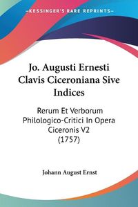 Cover image for Jo. Augusti Ernesti Clavis Ciceroniana Sive Indices: Rerum Et Verborum Philologico-Critici in Opera Ciceronis V2 (1757)