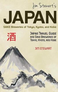 Cover image for Jim Stewart's Japan: Sake Breweries of Tokyo, Kyoto, and Kobe: Japan travel guide and sake breweries of Tokyo, Kyoto, and Kobe