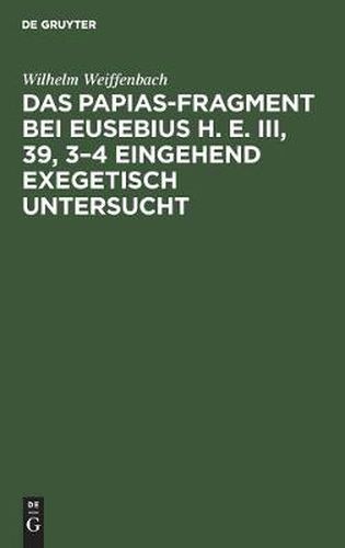 Das Papias-Fragment bei Eusebius H. E. III, 39, 3-4 eingehend exegetisch untersucht