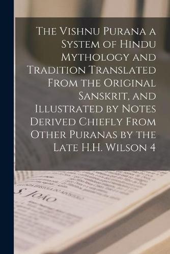 Cover image for The Vishnu Purana a System of Hindu Mythology and Tradition Translated From the Original Sanskrit, and Illustrated by Notes Derived Chiefly From Other Puranas by the Late H.H. Wilson 4