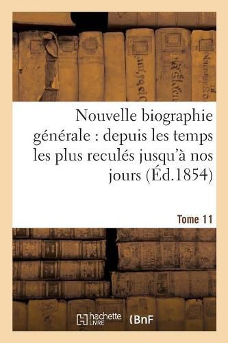 Nouvelle Biographie Generale: Depuis Les Temps Les Plus Recules Jusqu'a Nos Jours. Tome 11