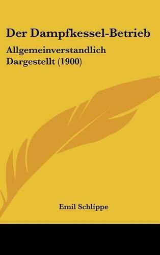 Cover image for Der Dampfkessel-Betrieb: Allgemeinverstandlich Dargestellt (1900)