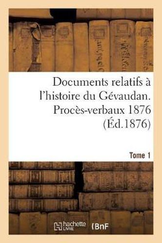 Cover image for Documents Relatifs A l'Histoire Du Gevaudan. Proces-Verbaux 1876 T1